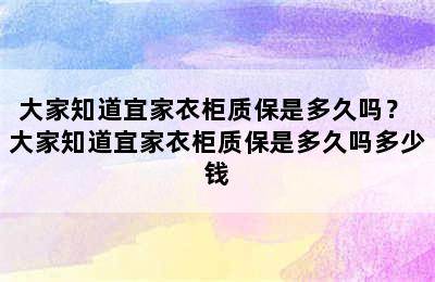 大家知道宜家衣柜质保是多久吗？ 大家知道宜家衣柜质保是多久吗多少钱